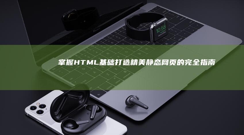 掌握HTML基础：打造精美静态网页的完全指南